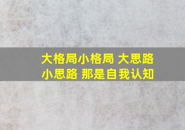 大格局小格局 大思路 小思路 那是自我认知